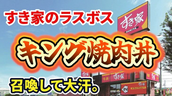 すき家のラスボス【キング焼肉丼】を召喚したらデカ盛りすぎて大汗！